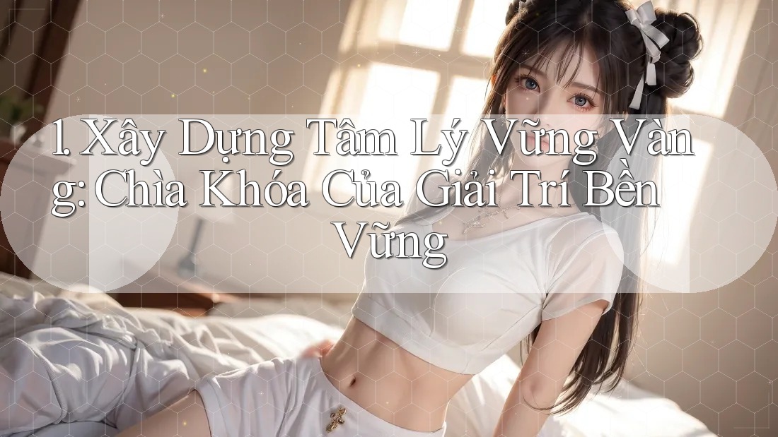 1. Xây Dựng Tâm Lý Vững Vàng: Chìa Khóa Của Giải Trí Bền Vững 1. Xây Dựng Tâm Lý Vững Vàng: Chìa Khóa Của Giải Trí Bền Vững
