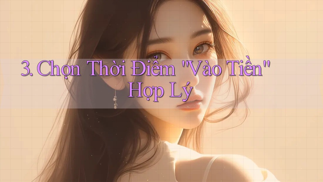3. Chọn Thời Điểm “Vào Tiền” Hợp Lý 3. Chọn Thời Điểm “Vào Tiền” Hợp Lý