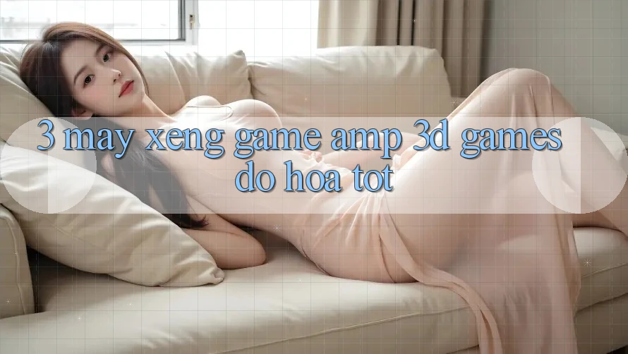 3. Máy xèng Game &amp; 3D Games Đồ Họa Tốt