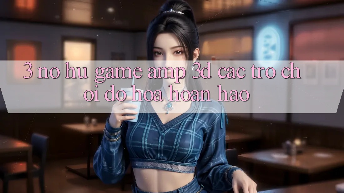 3. Nổ hũ Game &amp; 3D Các trò chơi Đồ Họa Hoàn hảo