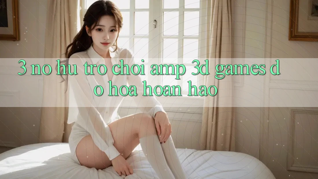 3. Nổ hũ Trò chơi &amp; 3D Games Đồ Họa Hoàn hảo