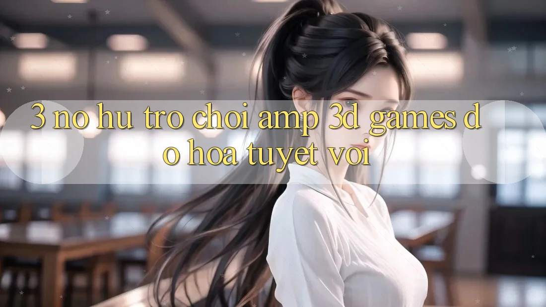 3. Nổ hũ Trò chơi &amp; 3D Games Đồ Họa Tuyệt vời
