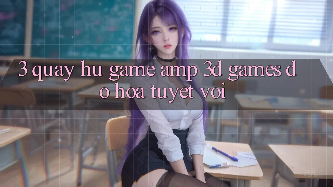 3. Quay hũ Game & 3D Games Đồ Họa Tuyệt vời 3. Quay hũ Game & 3D Games Đồ Họa Tuyệt vời