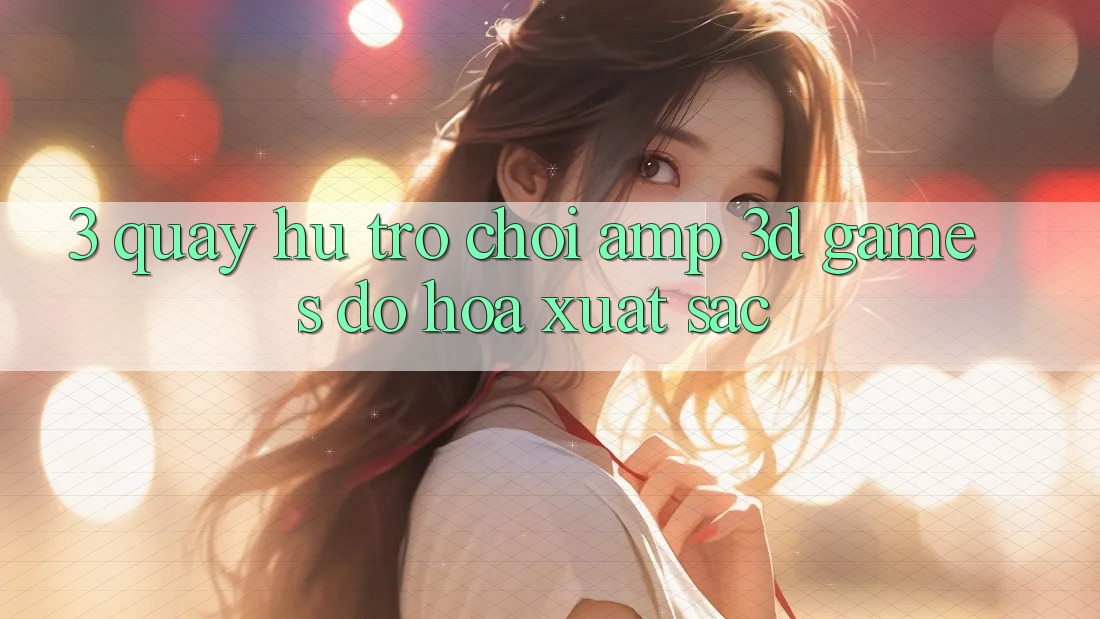 3. Quay hũ Trò chơi & 3D Games Đồ Họa Xuất sắc 3. Quay hũ Trò chơi & 3D Games Đồ Họa Xuất sắc