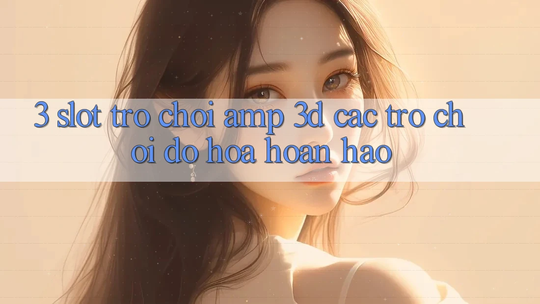 3. Slot Trò chơi &amp; 3D Các trò chơi Đồ Họa Hoàn hảo