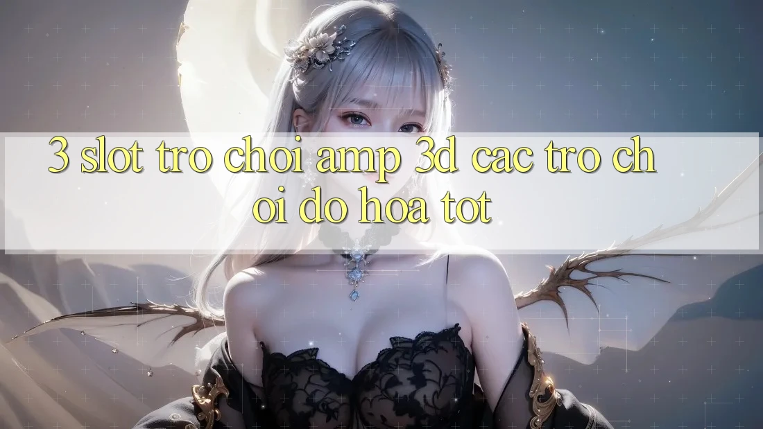 3. Slot Trò chơi &amp; 3D Các trò chơi Đồ Họa Tốt
