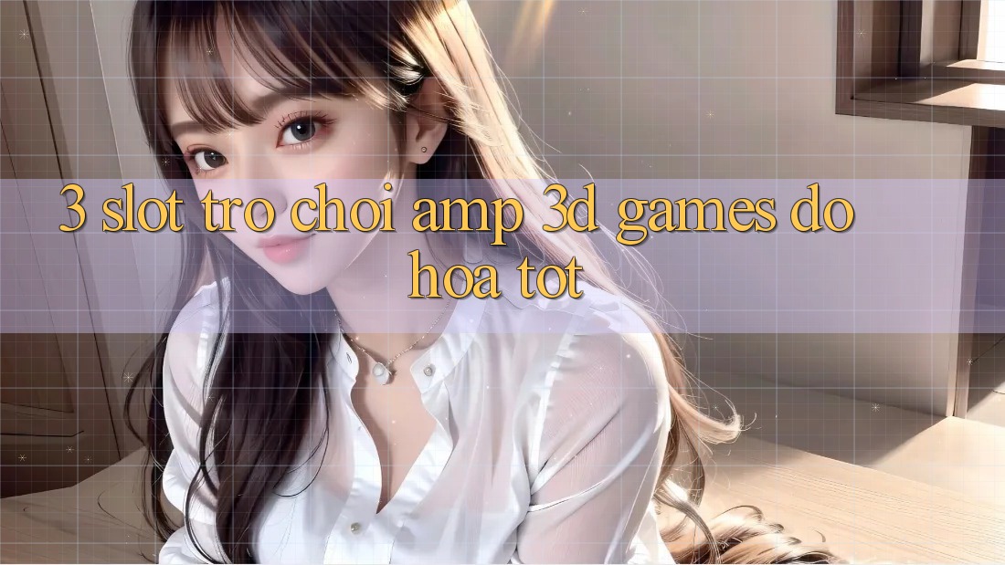3. Slot Trò chơi & 3D Games Đồ Họa Tốt 3. Slot Trò chơi & 3D Games Đồ Họa Tốt