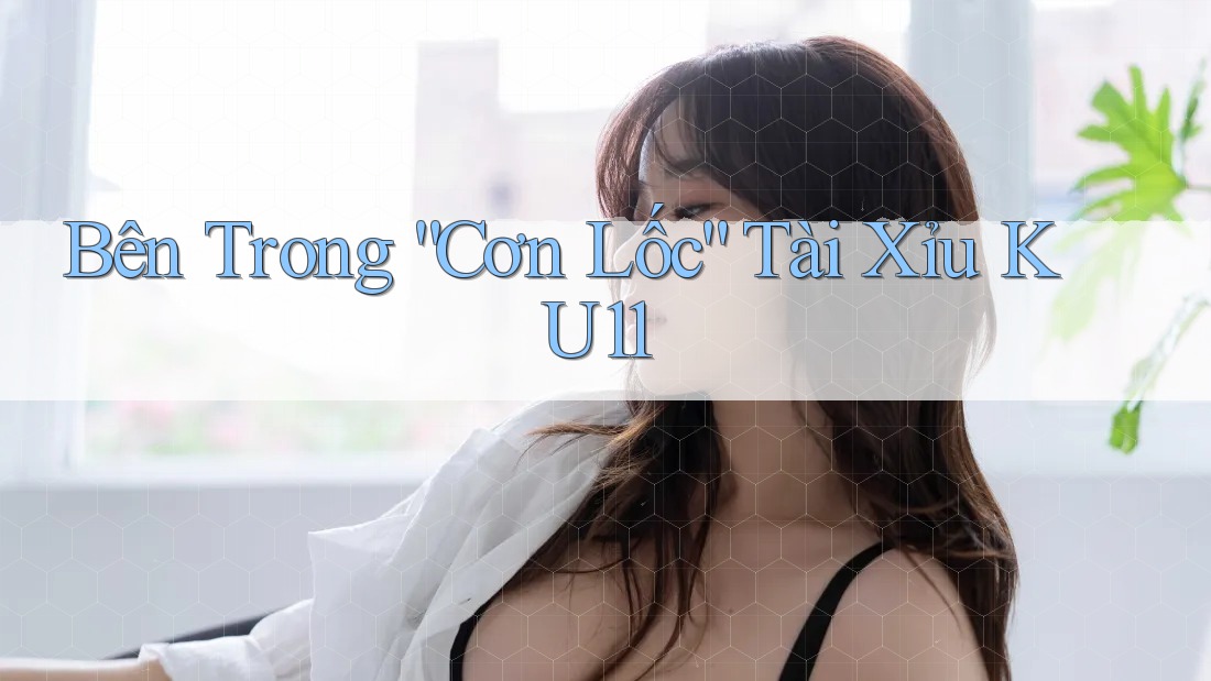 Bên Trong “Cơn Lốc” Tài Xỉu KU11