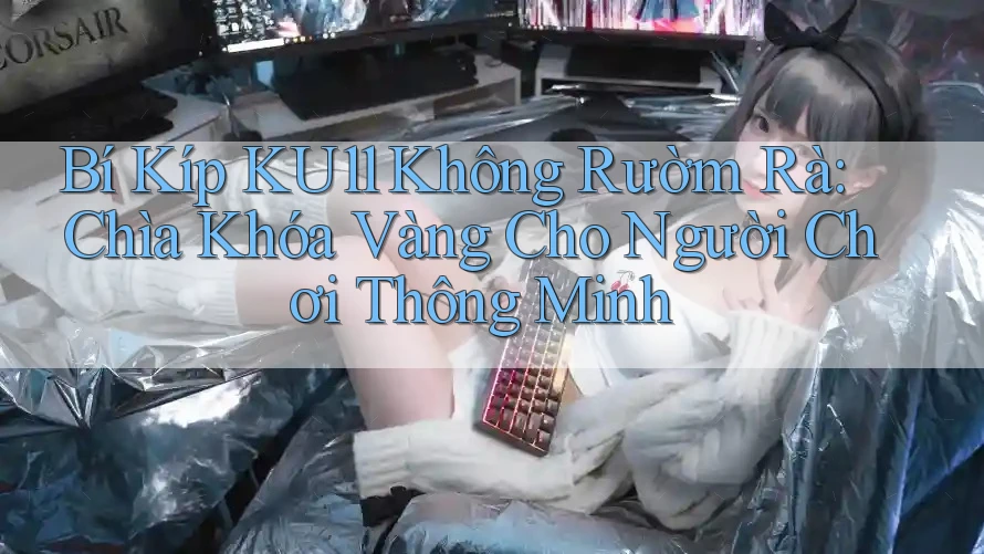 Bí Kíp KU11 Không Rườm Rà: Chìa Khóa Vàng Cho Người Chơi Thông Minh
