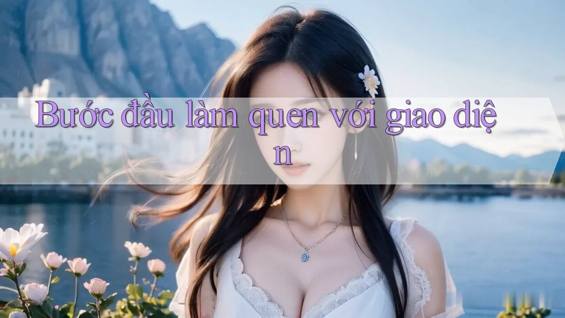 Bước đầu làm quen với giao diện Bước đầu làm quen với giao diện