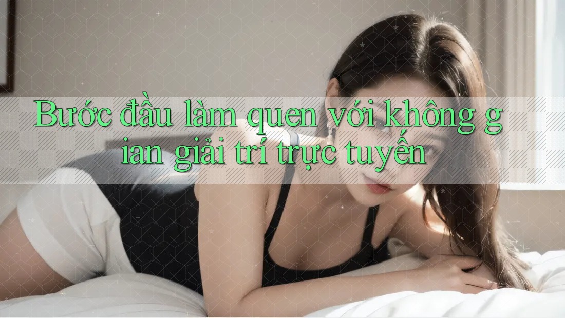 Bước đầu làm quen với không gian giải trí trực tuyến Bước đầu làm quen với không gian giải trí trực tuyến