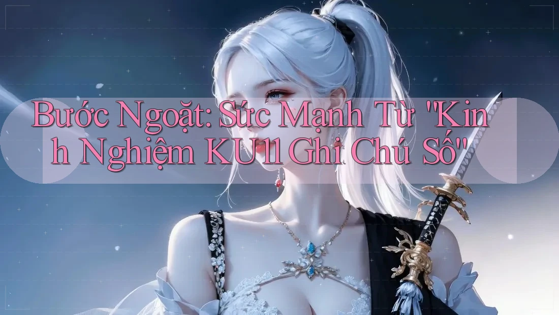 Bước Ngoặt: Sức Mạnh Từ “Kinh Nghiệm KU11 Ghi Chú Số”