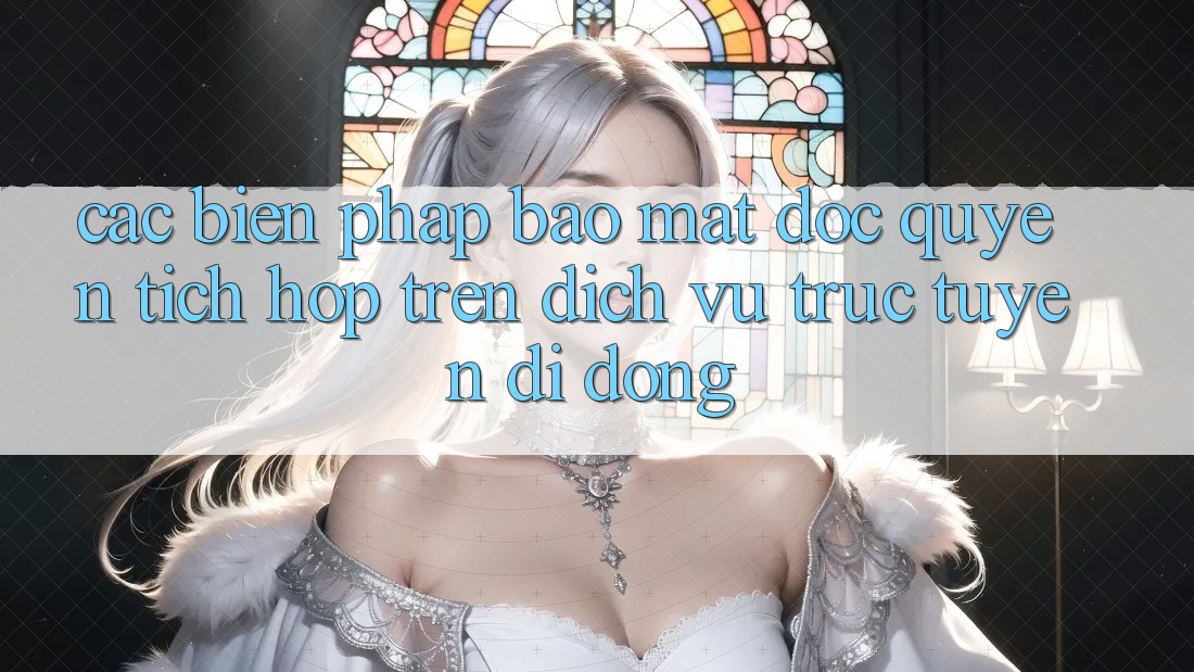 Các Biện Pháp Bảo Mật Độc Quyền Tích Hợp Trên Dịch vụ trực tuyến di động