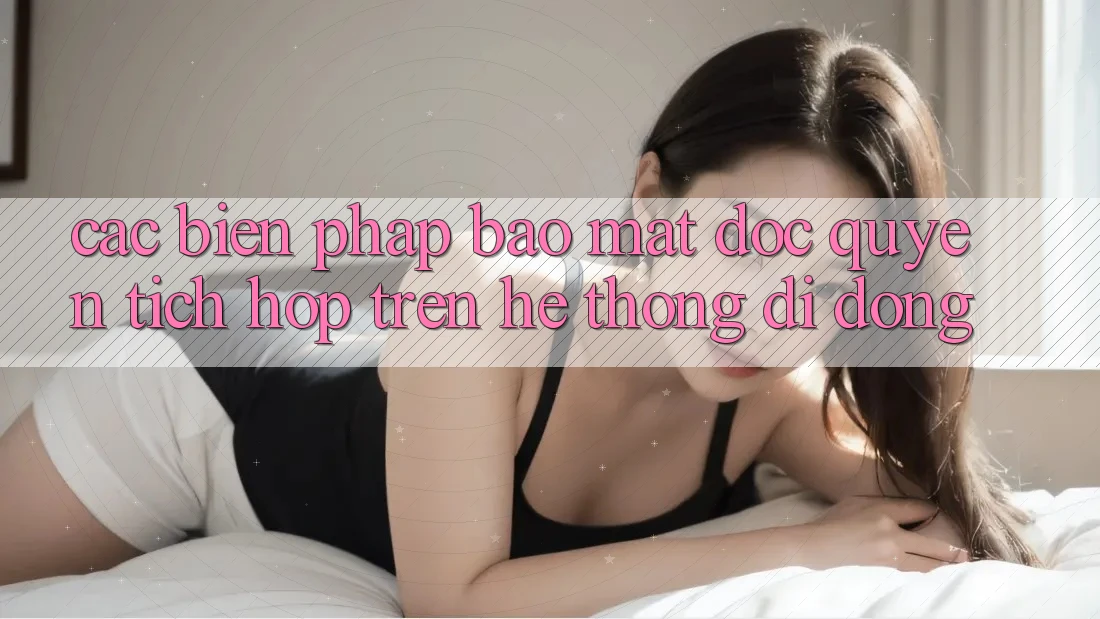 Các Biện Pháp Bảo Mật Độc Quyền Tích Hợp Trên Hệ thống di động