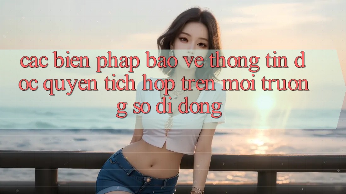 Các Biện Pháp Bảo vệ thông tin Độc Quyền Tích Hợp Trên Môi trường số di động