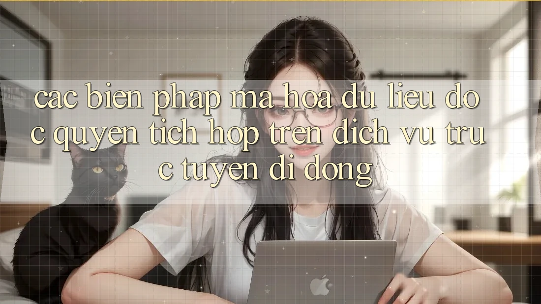Các Biện Pháp Mã hóa dữ liệu Độc Quyền Tích Hợp Trên Dịch vụ trực tuyến di động