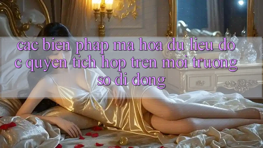 Các Biện Pháp Mã hóa dữ liệu Độc Quyền Tích Hợp Trên Môi trường số di động