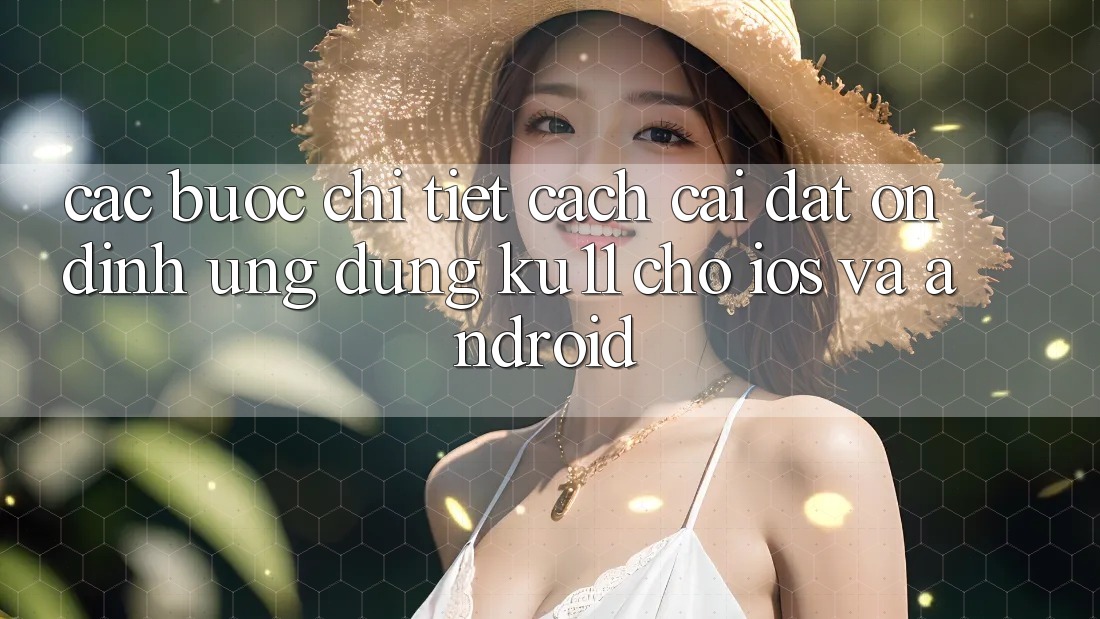 Các bước Chi Tiết Cách Cài đặt Ổn định Ứng dụng Ku11 Cho iOS và Android Các bước Chi Tiết Cách Cài đặt Ổn định Ứng dụng Ku11 Cho iOS và Android