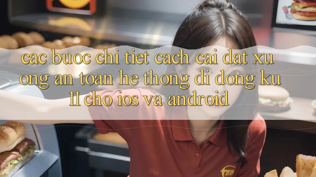 Các bước Chi Tiết Cách Cài đặt Xuống An Toàn Hệ thống di động Ku11 Cho iOS và Android