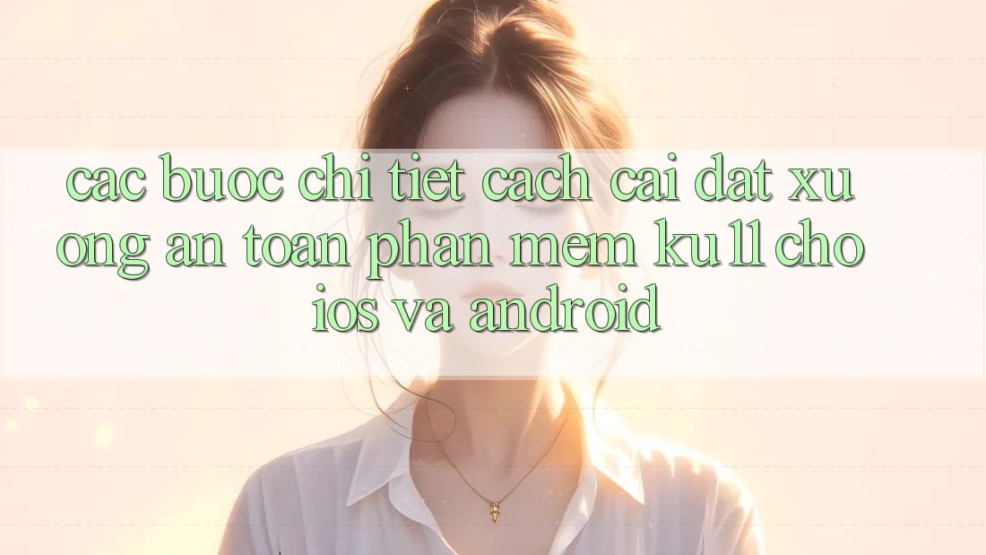 Các bước Chi Tiết Cách Cài đặt Xuống An Toàn Phần mềm Ku11 Cho iOS và Android Các bước Chi Tiết Cách Cài đặt Xuống An Toàn Phần mềm Ku11 Cho iOS và Android