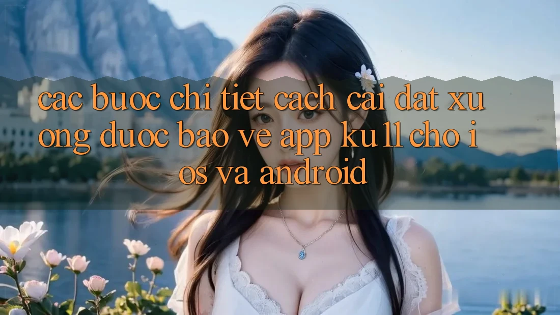 Các bước Chi Tiết Cách Cài đặt Xuống Được bảo vệ App Ku11 Cho iOS và Android