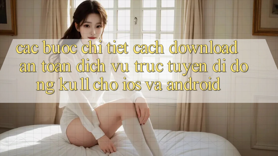 Các bước Chi Tiết Cách Download An Toàn Dịch vụ trực tuyến di động Ku11 Cho iOS và Android