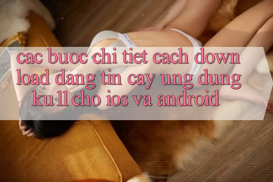 Các bước Chi Tiết Cách Download Đáng tin cậy Ứng dụng Ku11 Cho iOS và Android Các bước Chi Tiết Cách Download Đáng tin cậy Ứng dụng Ku11 Cho iOS và Android