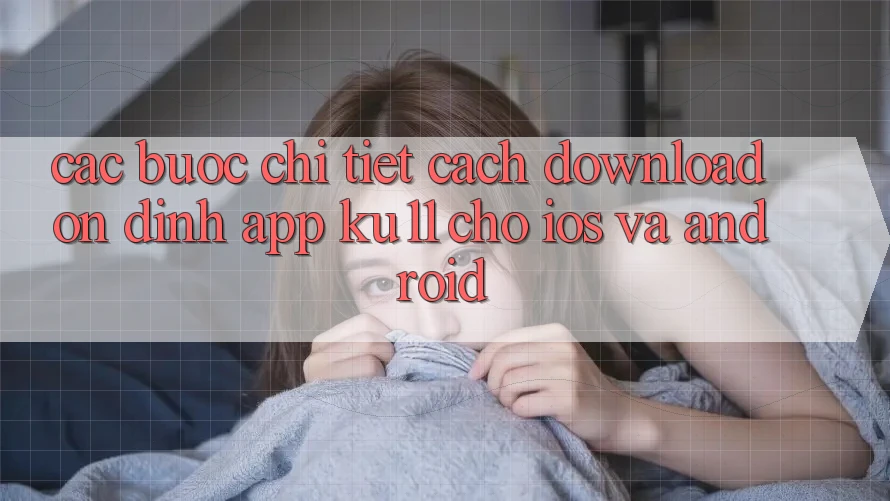 Các bước Chi Tiết Cách Download Ổn định App Ku11 Cho iOS và Android Các bước Chi Tiết Cách Download Ổn định App Ku11 Cho iOS và Android