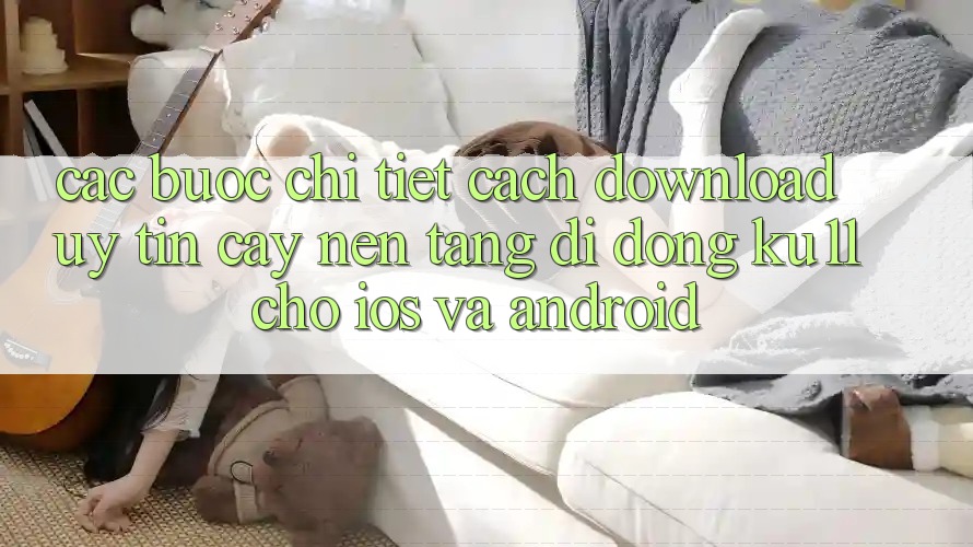 Các bước Chi Tiết Cách Download Uy tín cậy Nền tảng di động Ku11 Cho iOS và Android Các bước Chi Tiết Cách Download Uy tín cậy Nền tảng di động Ku11 Cho iOS và Android