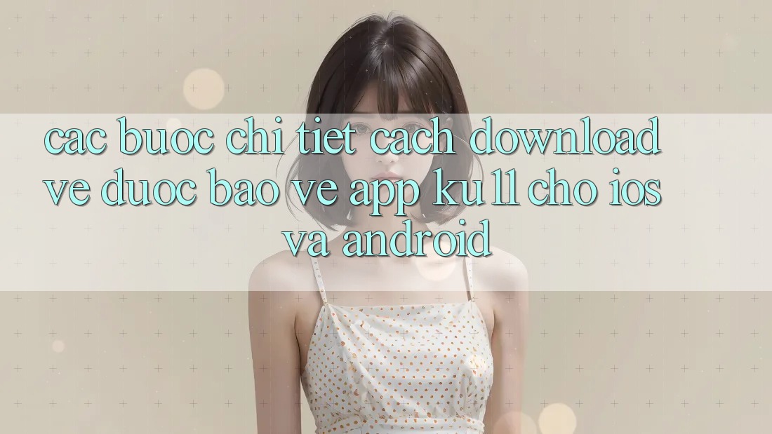 Các bước Chi Tiết Cách Download về Được bảo vệ App Ku11 Cho iOS và Android