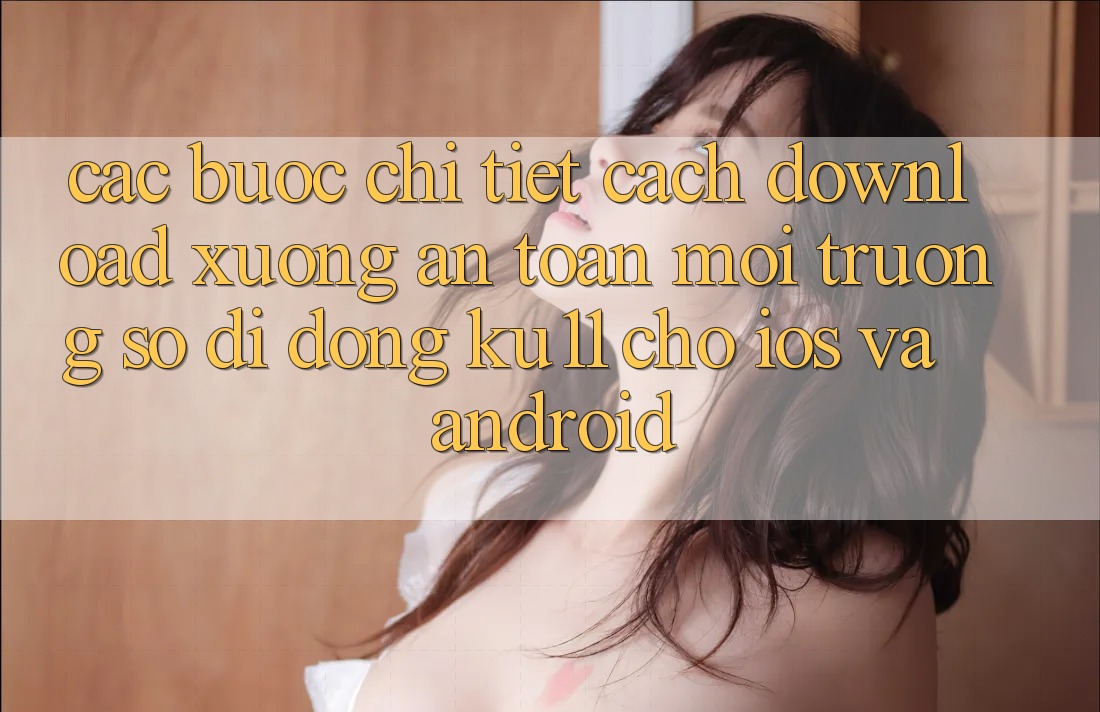 Các bước Chi Tiết Cách Download Xuống An toàn Môi trường số di động Ku11 Cho iOS và Android