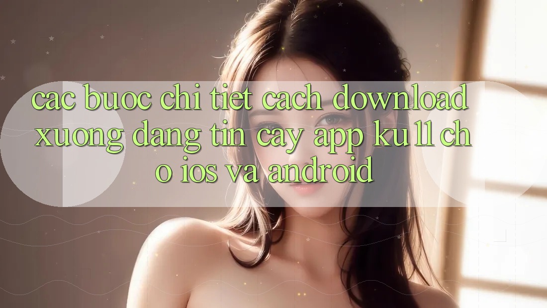 Các bước Chi Tiết Cách Download Xuống Đáng tin cậy App Ku11 Cho iOS và Android Các bước Chi Tiết Cách Download Xuống Đáng tin cậy App Ku11 Cho iOS và Android