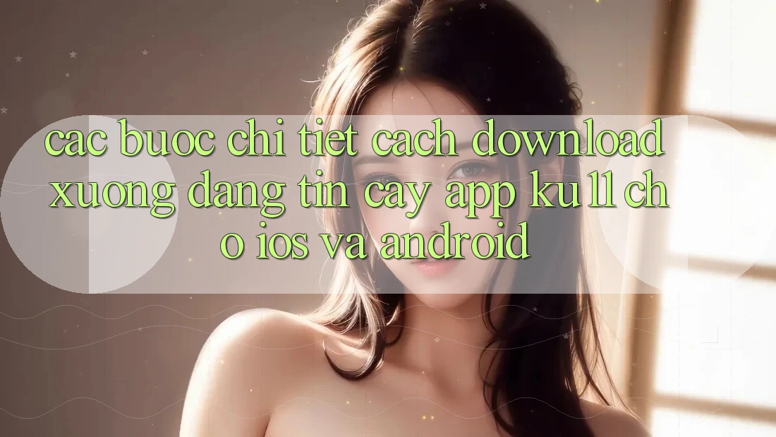 Các bước Chi Tiết Cách Download Xuống Đáng tin cậy App Ku11 Cho iOS và Android
