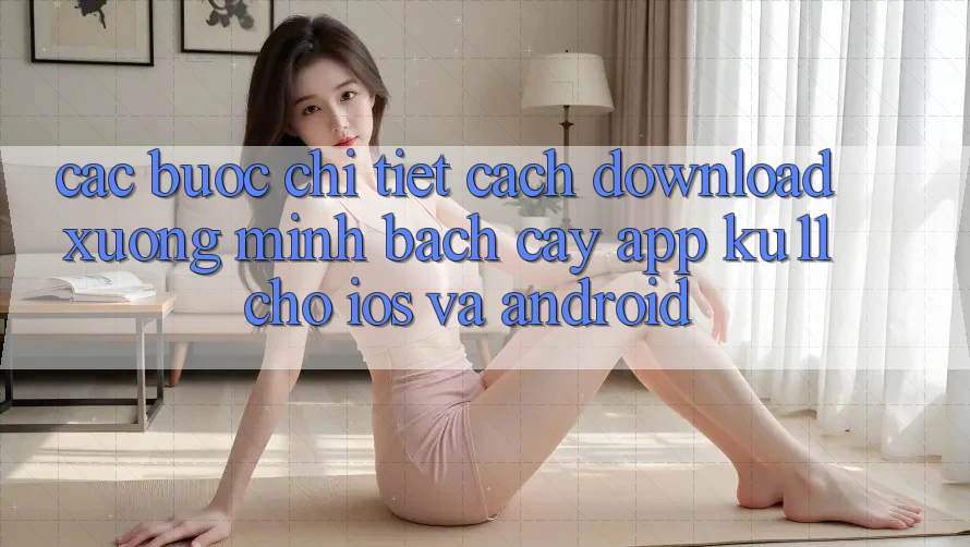 Các bước Chi Tiết Cách Download Xuống Minh bạch cậy App Ku11 Cho iOS và Android