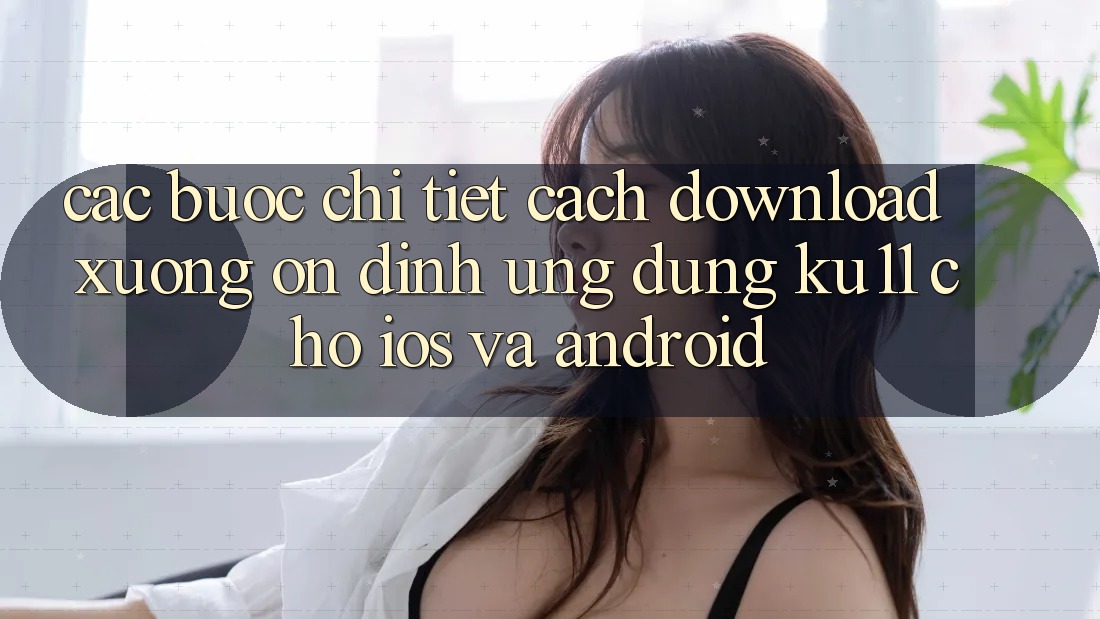Các bước Chi Tiết Cách Download Xuống Ổn định Ứng dụng Ku11 Cho iOS và Android Các bước Chi Tiết Cách Download Xuống Ổn định Ứng dụng Ku11 Cho iOS và Android