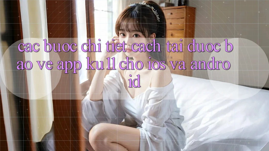 Các bước Chi Tiết Cách Tải Được bảo vệ App Ku11 Cho iOS và Android