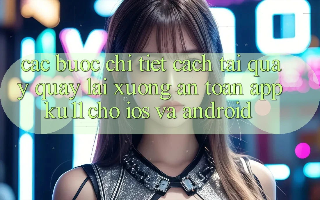 Các bước Chi Tiết Cách Tải quay quay lại Xuống An Toàn App Ku11 Cho iOS và Android Các bước Chi Tiết Cách Tải quay quay lại Xuống An Toàn App Ku11 Cho iOS và Android
