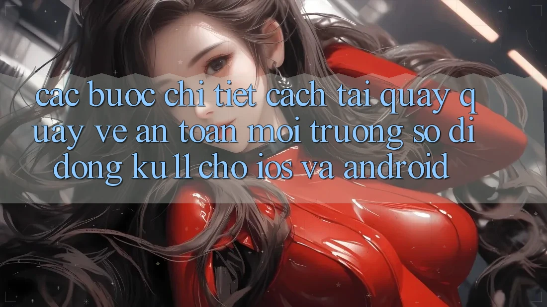 Các bước Chi Tiết Cách Tải quay quay về An Toàn Môi trường số di động Ku11 Cho iOS và Android
