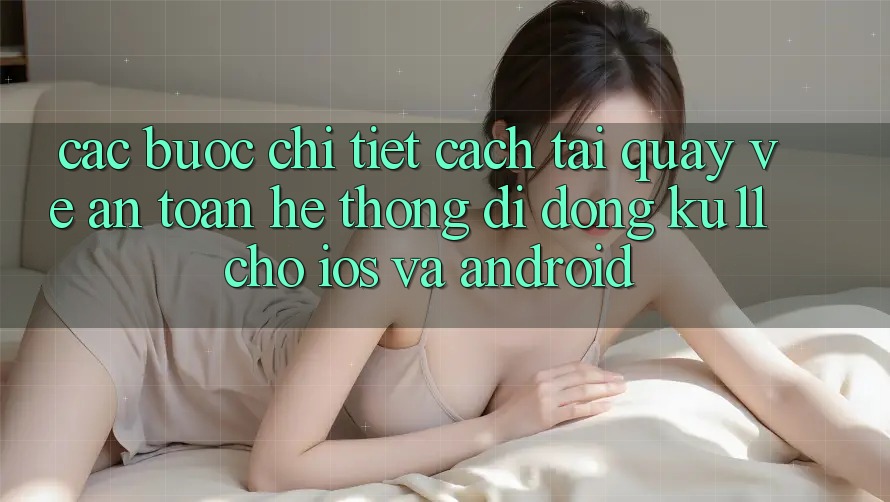 Các bước Chi Tiết Cách Tải quay về An Toàn Hệ thống di động Ku11 Cho iOS và Android Các bước Chi Tiết Cách Tải quay về An Toàn Hệ thống di động Ku11 Cho iOS và Android