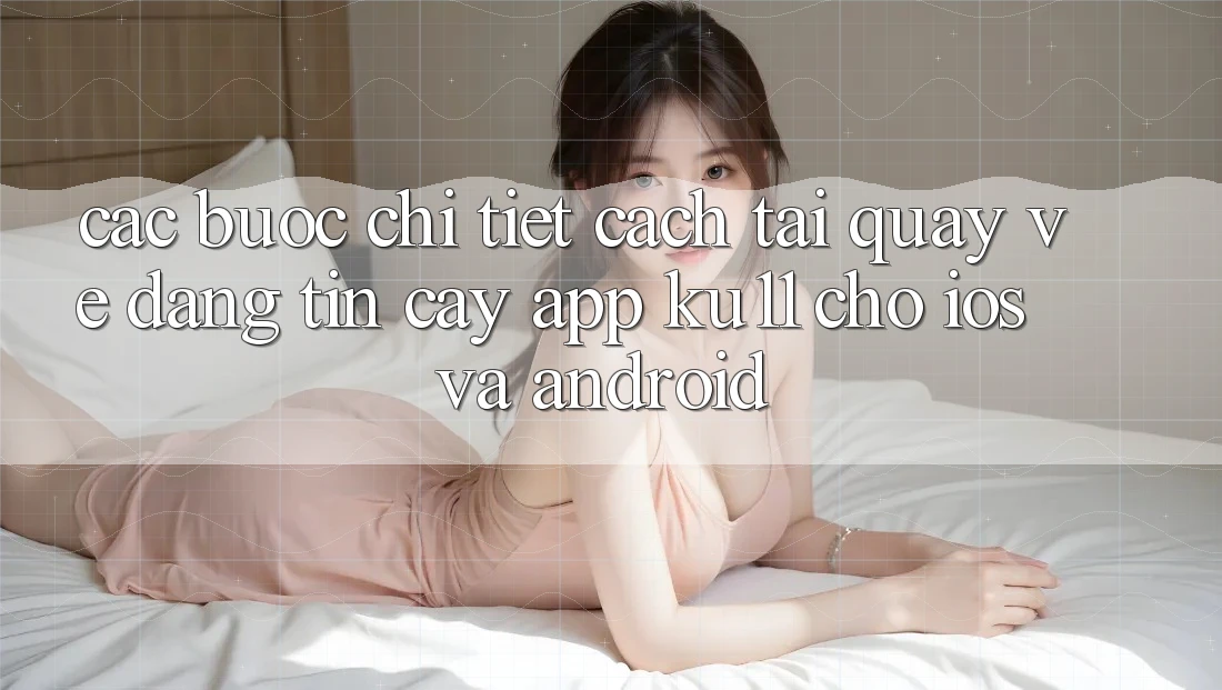 Các bước Chi Tiết Cách Tải quay về Đáng tin cậy App Ku11 Cho iOS và Android