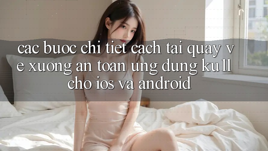 Các bước Chi Tiết Cách Tải quay về Xuống An Toàn Ứng dụng Ku11 Cho iOS và Android