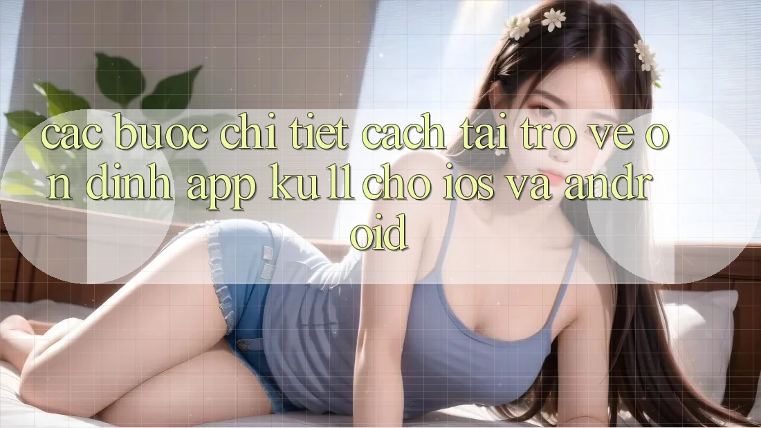 Các bước Chi Tiết Cách Tải trở về Ổn định App Ku11 Cho iOS và Android Các bước Chi Tiết Cách Tải trở về Ổn định App Ku11 Cho iOS và Android