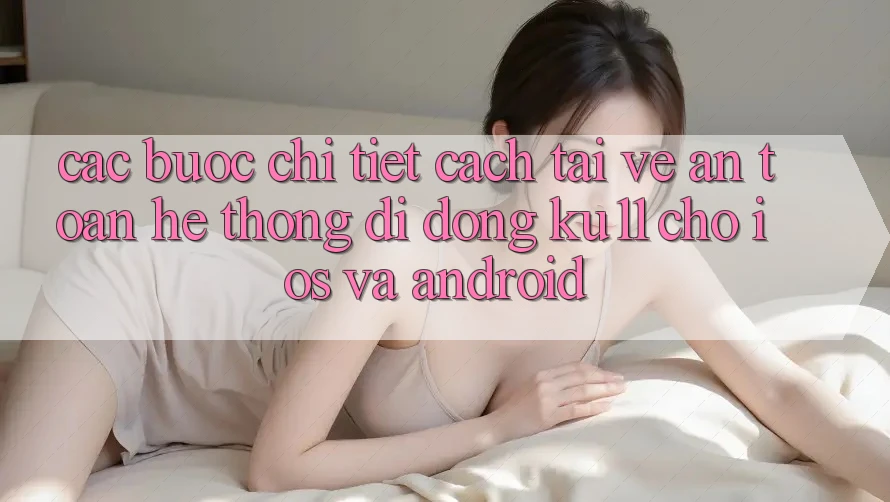 Các bước Chi Tiết Cách Tải về An Toàn Hệ thống di động Ku11 Cho iOS và Android