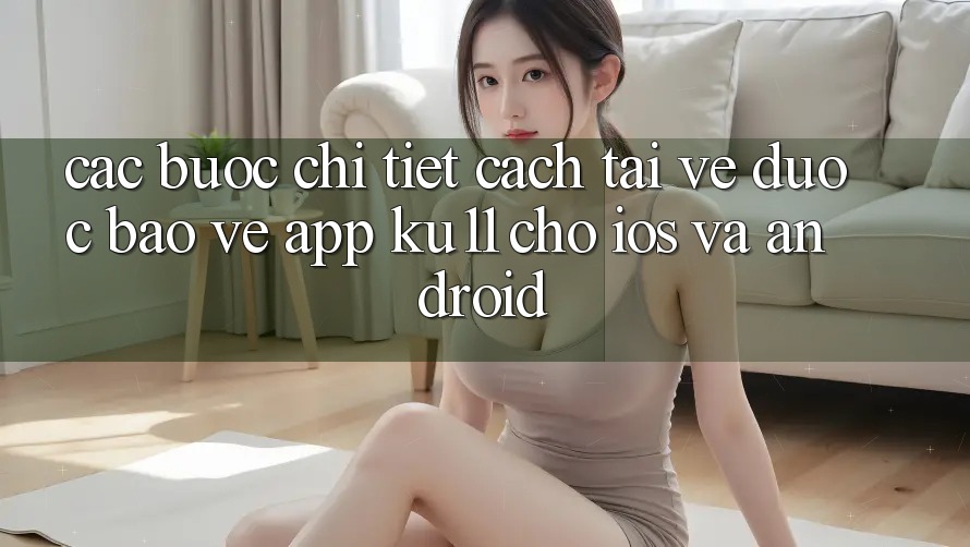 Các bước Chi Tiết Cách Tải về Được bảo vệ App Ku11 Cho iOS và Android