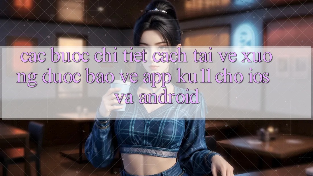 Các bước Chi Tiết Cách Tải về Xuống Được bảo vệ App Ku11 Cho iOS và Android