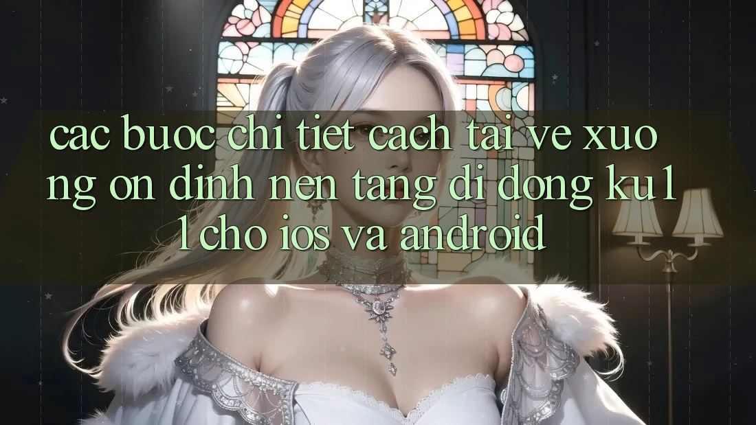 Các bước Chi Tiết Cách Tải về Xuống Ổn định Nền tảng di động Ku11 Cho iOS và Android Các bước Chi Tiết Cách Tải về Xuống Ổn định Nền tảng di động Ku11 Cho iOS và Android
