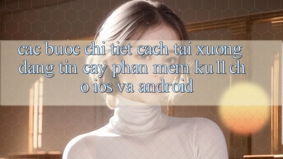 Các bước Chi Tiết Cách Tải Xuống Đáng tin cậy Phần mềm Ku11 Cho iOS và Android Các bước Chi Tiết Cách Tải Xuống Đáng tin cậy Phần mềm Ku11 Cho iOS và Android