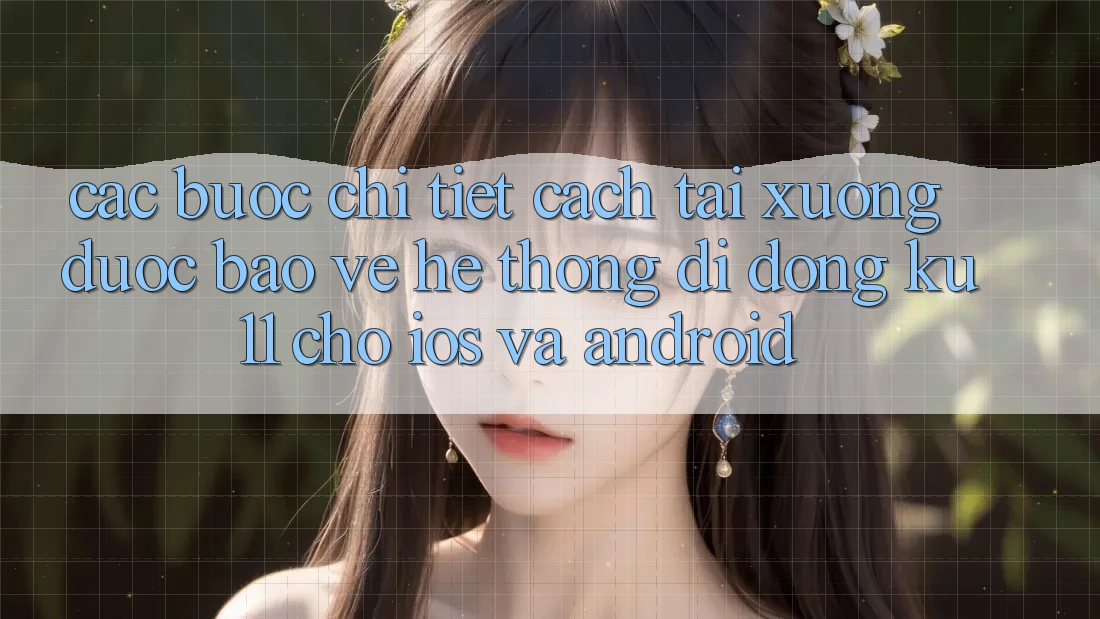 Các bước Chi Tiết Cách Tải Xuống Được bảo vệ Hệ thống di động Ku11 Cho iOS và Android Các bước Chi Tiết Cách Tải Xuống Được bảo vệ Hệ thống di động Ku11 Cho iOS và Android