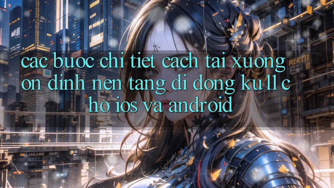 Các bước Chi Tiết Cách Tải Xuống Ổn định Nền tảng di động Ku11 Cho iOS và Android Các bước Chi Tiết Cách Tải Xuống Ổn định Nền tảng di động Ku11 Cho iOS và Android