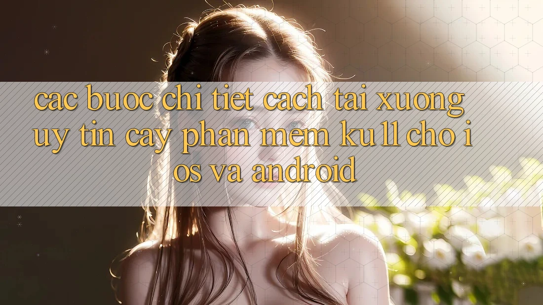 Các bước Chi Tiết Cách Tải Xuống Uy tín cậy Phần mềm Ku11 Cho iOS và Android